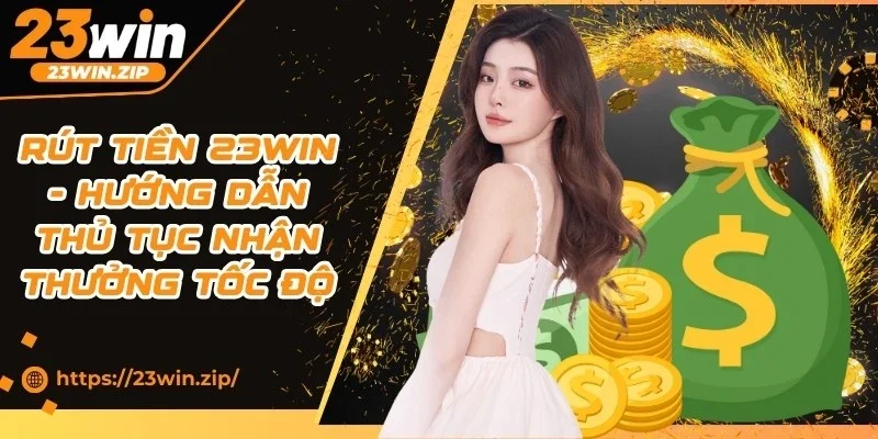 Rút Tiền 23WIN - Hướng Dẫn Thủ Tục Nhận Thưởng Tốc Độ